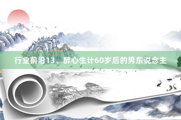 行业前沿13、醉心生计60岁后的男东说念主