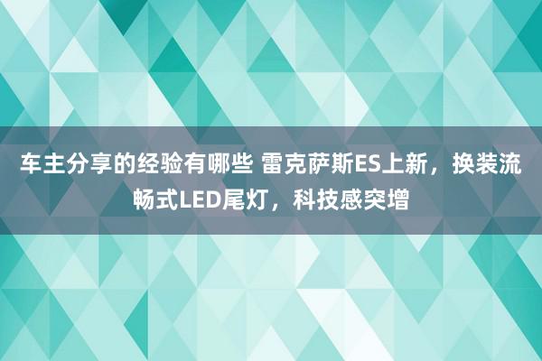 车主分享的经验有哪些 雷克萨斯ES上新，换装流畅式LED尾灯，科技感突增