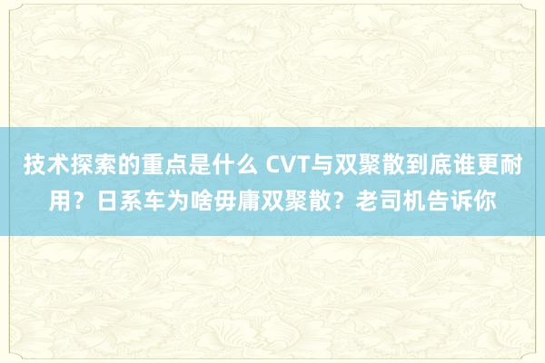 技术探索的重点是什么 CVT与双聚散到底谁更耐用？日系车为啥毋庸双聚散？老司机告诉你