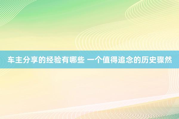 车主分享的经验有哪些 一个值得追念的历史骤然