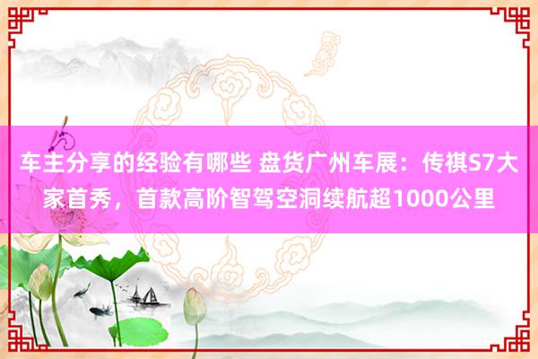 车主分享的经验有哪些 盘货广州车展：传祺S7大家首秀，首款高阶智驾空洞续航超10