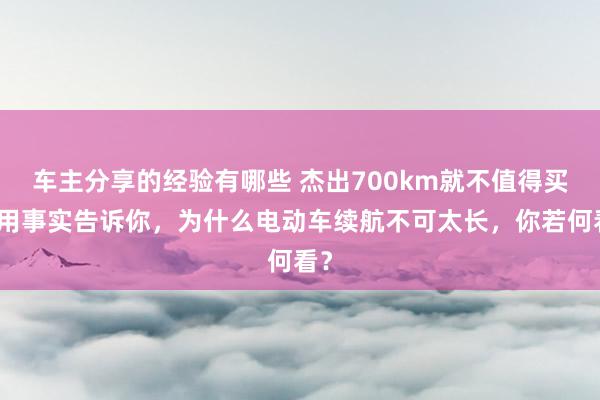 车主分享的经验有哪些 杰出700km就不值得买！用事实告诉你，为什么电动车续航不可太长，你若何看？