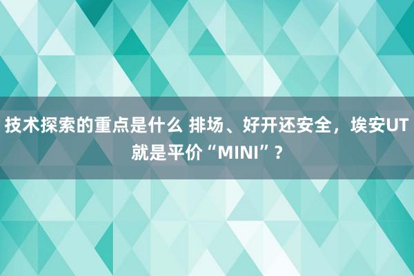 技术探索的重点是什么 排场、好开还安全，埃安UT就是平价“MINI”？